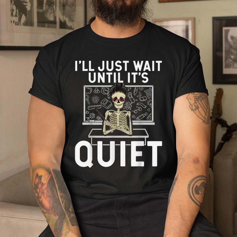 I Just Wait Until It’s Quiet Shirt Skeleton Women Teacher Shirt I Just Wait Until It’s Quiet Shirt Skeleton Women Teacher Shirt