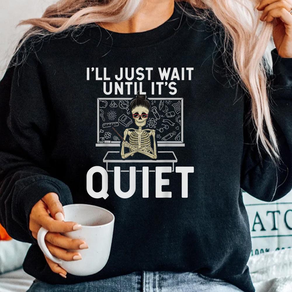 I Just Wait Until It’s Quiet Shirt Skeleton Women Teacher Shirt I Just Wait Until It’s Quiet Shirt Skeleton Women Teacher Shirt