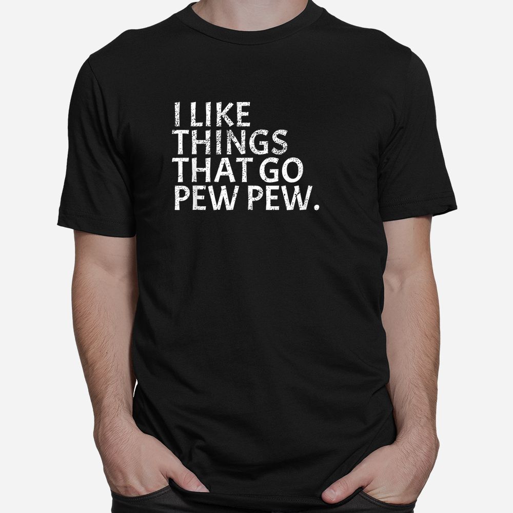 I Like Things That Go Pew Pew Gun Enthusiast Shirt I Like Things That Go Pew Pew Gun Enthusiast Shirt