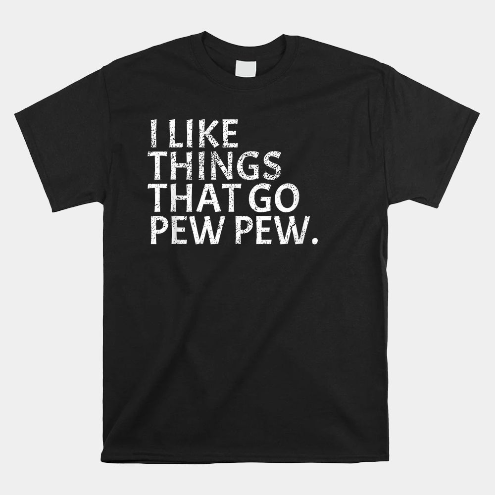 I Like Things That Go Pew Pew Gun Enthusiast Shirt I Like Things That Go Pew Pew Gun Enthusiast Shirt