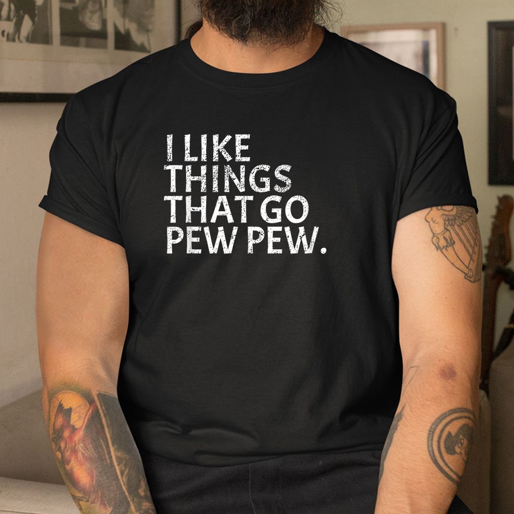 I Like Things That Go Pew Pew Gun Enthusiast Shirt I Like Things That Go Pew Pew Gun Enthusiast Shirt