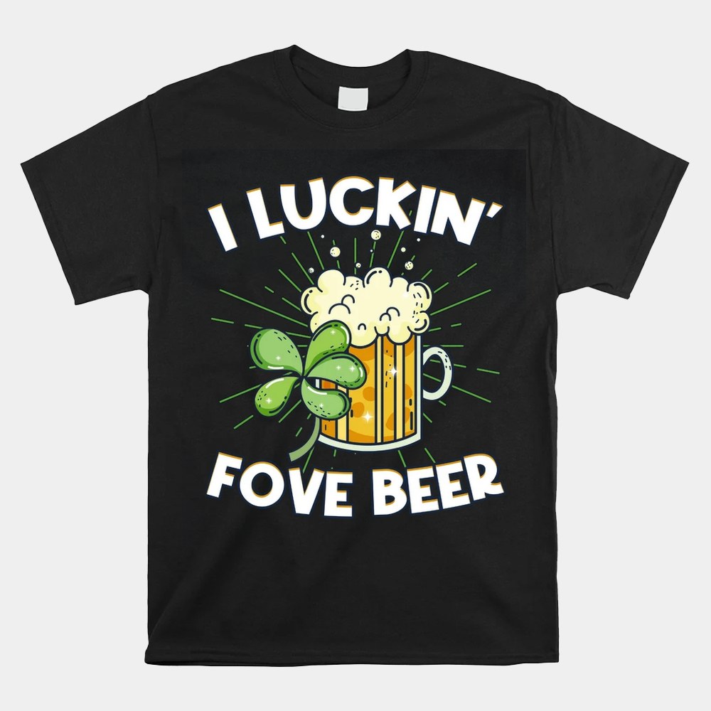 I Luckin Love Beer Funny Saint Patrick’s Day Shirt I Luckin Love Beer Funny Saint Patrick’s Day Shirt