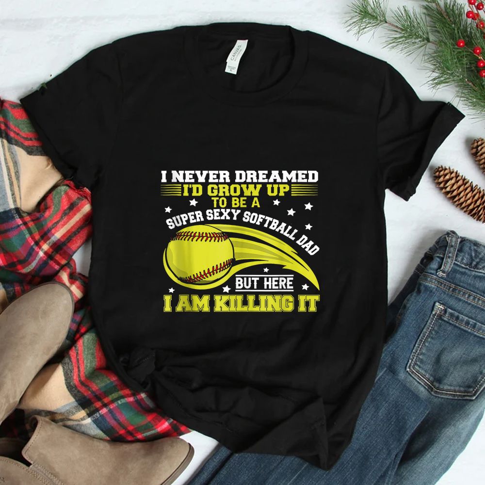 I Never Dreamed I’d Grow Up To Be A Super Sexy Softball Dad Shirt I Never Dreamed I’d Grow Up To Be A Super Sexy Softball Dad Shirt