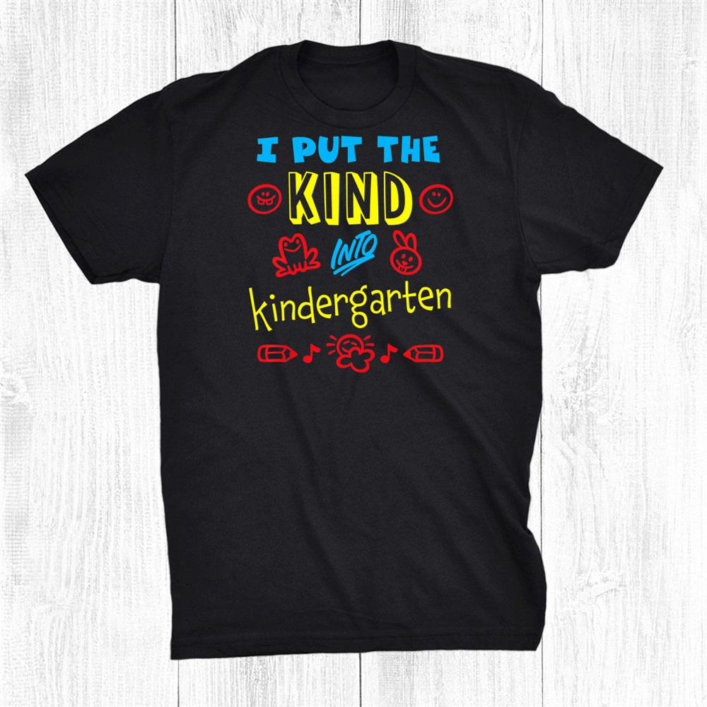 I Put The Kind Into Kindergarten Teacher Boys And Girls Shirt I Put The Kind Into Kindergarten Teacher Boys And Girls Shirt