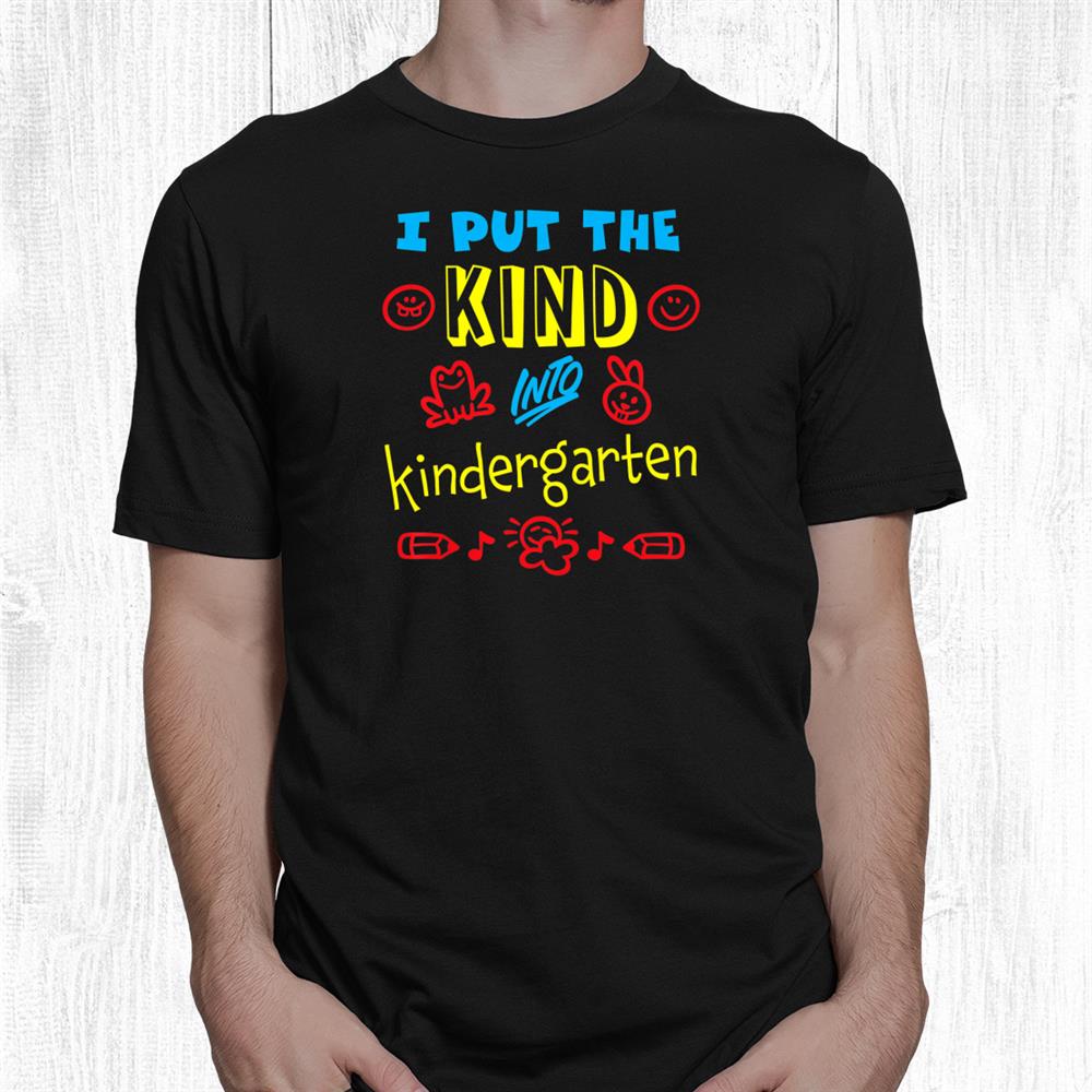I Put The Kind Into Kindergarten Teacher Boys And Girls Shirt I Put The Kind Into Kindergarten Teacher Boys And Girls Shirt
