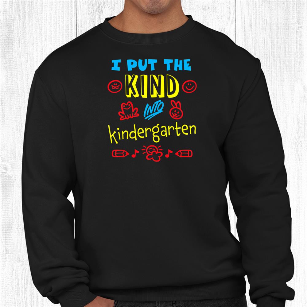 I Put The Kind Into Kindergarten Teacher Boys And Girls Shirt I Put The Kind Into Kindergarten Teacher Boys And Girls Shirt