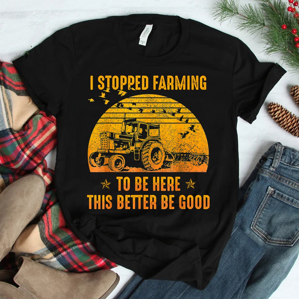 I Stopped Farming To Be Here This Better Be Goo Shirt I Stopped Farming To Be Here This Better Be Goo Shirt