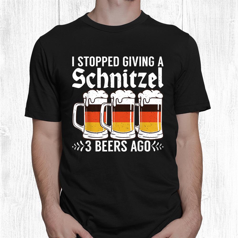 I Stopped Giving A Schnitzel 3 Beers Ago German Schnitzel Shirt I Stopped Giving A Schnitzel 3 Beers Ago German Schnitzel Shirt