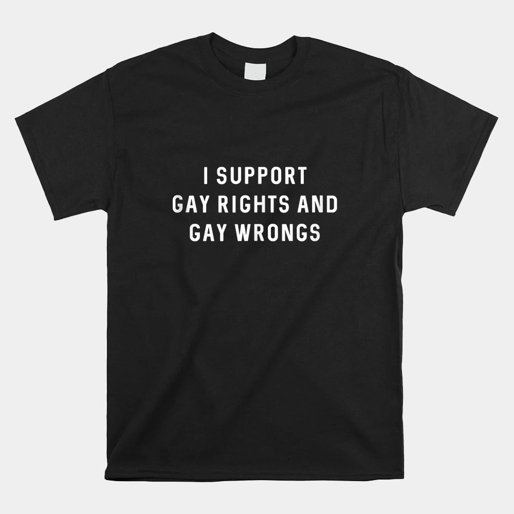I Support Gay Rights And Gay Wrongs Shirt I Support Gay Rights And Gay Wrongs Shirt