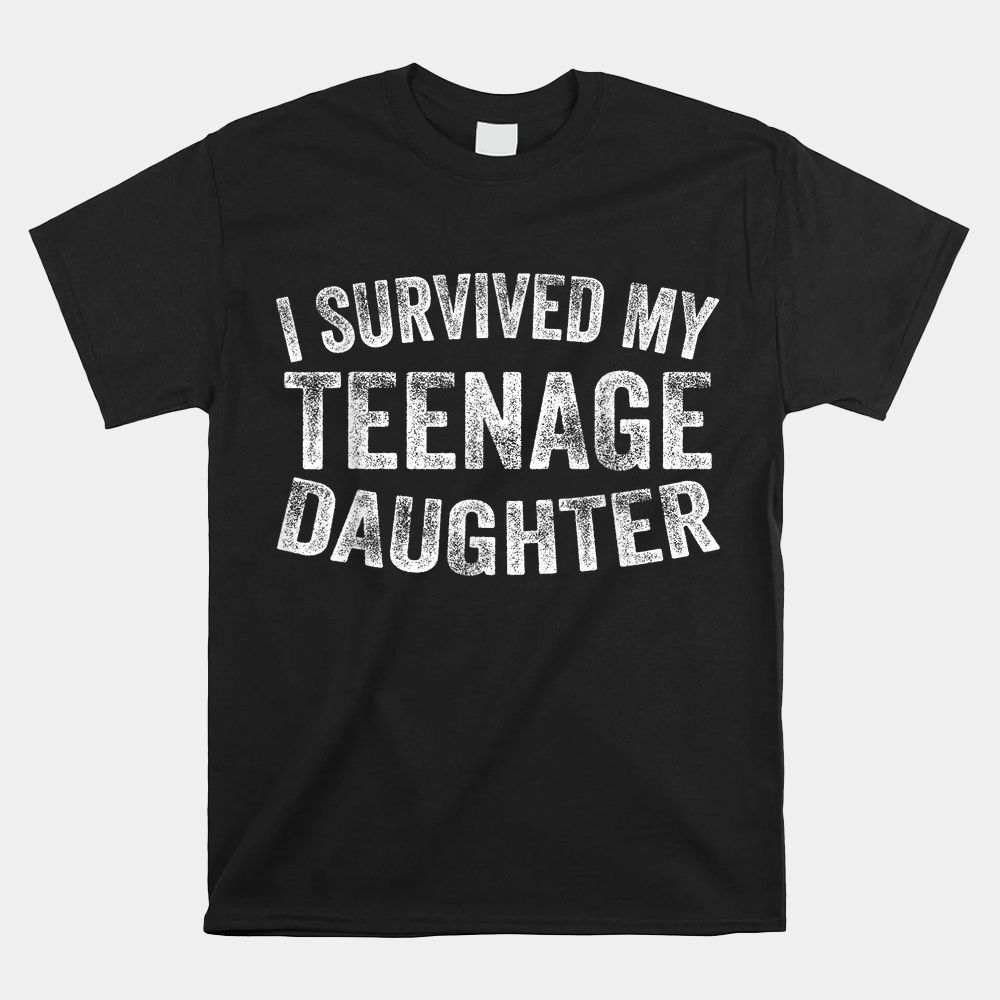 I Survived My Teenage Daughter Shirt I Survived My Teenage Daughter Shirt