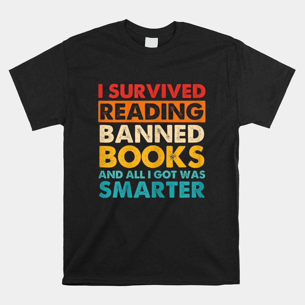 I Survived Reading Banned Books And All I Got Was Smarter Shirt I Survived Reading Banned Books And All I Got Was Smarter Shirt