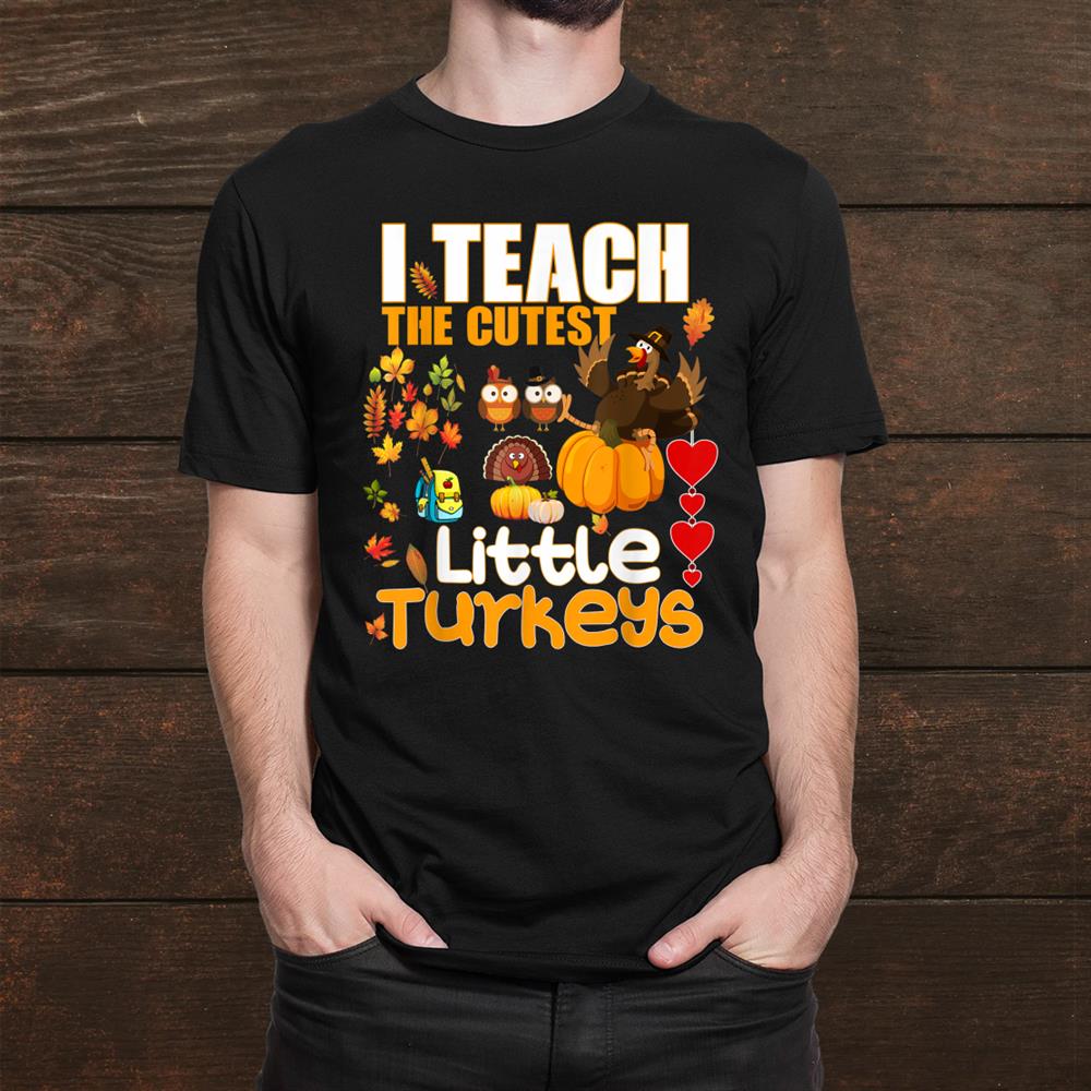 I Teach Cutest Little Turkeys Teacher Thanksgiving School Shirt I Teach Cutest Little Turkeys Teacher Thanksgiving School Shirt