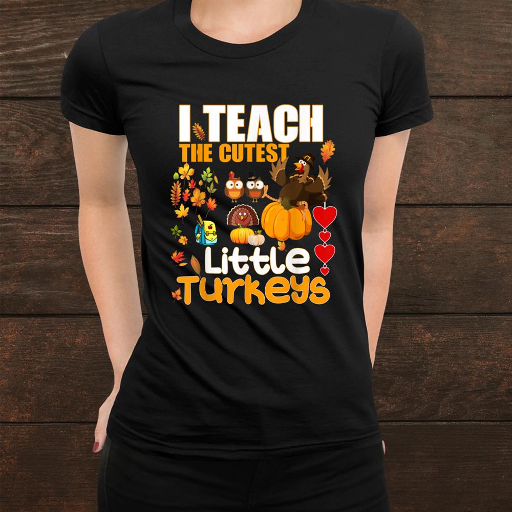 I Teach Cutest Little Turkeys Teacher Thanksgiving School Shirt I Teach Cutest Little Turkeys Teacher Thanksgiving School Shirt