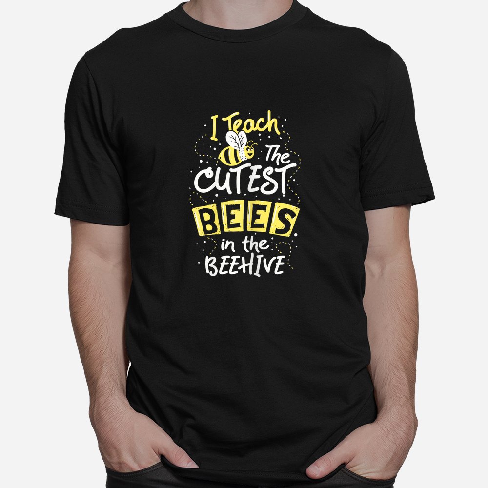I Teach The Cutest Bees In The Beehive Kindergarten Teacher Shirt I Teach The Cutest Bees In The Beehive Kindergarten Teacher Shirt