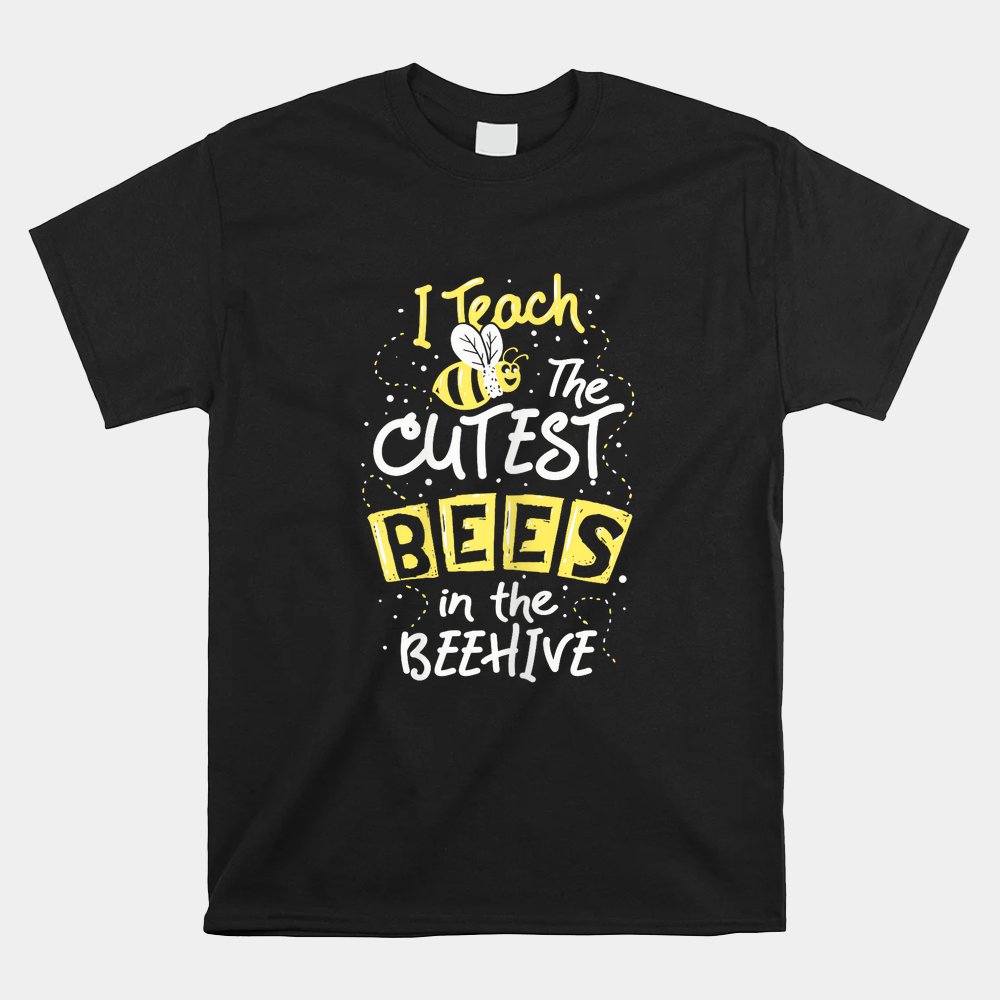 I Teach The Cutest Bees In The Beehive Kindergarten Teacher Shirt I Teach The Cutest Bees In The Beehive Kindergarten Teacher Shirt