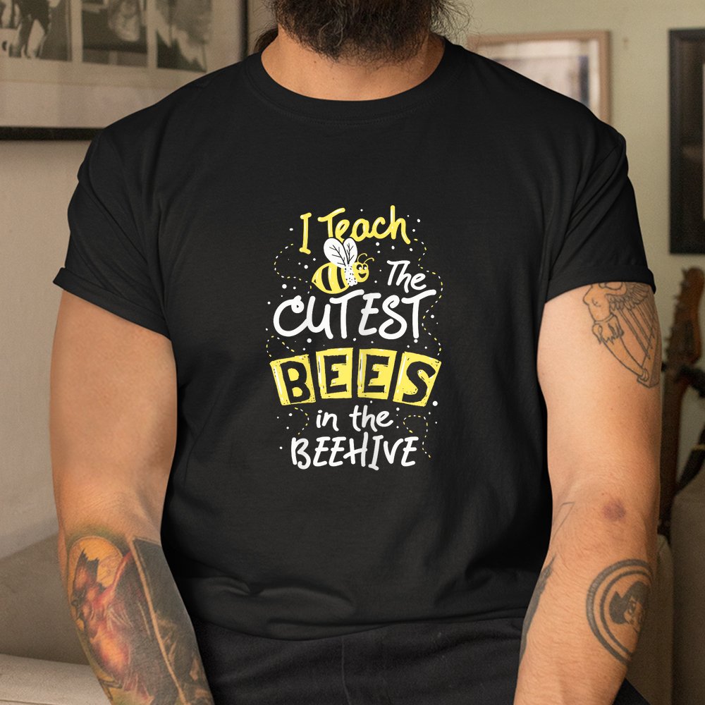 I Teach The Cutest Bees In The Beehive Kindergarten Teacher Shirt I Teach The Cutest Bees In The Beehive Kindergarten Teacher Shirt