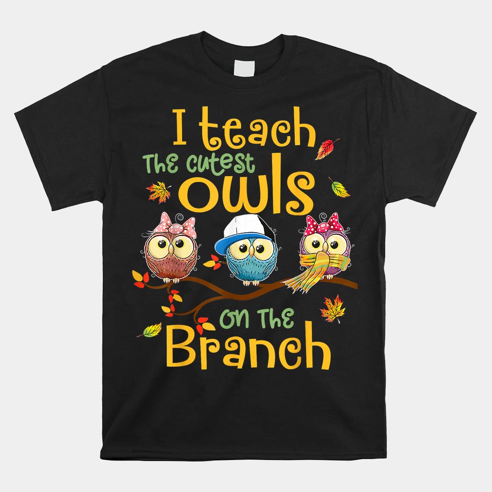 I Teach The Cutest Owls On The Branch Teacher Fall Autumn Shirt I Teach The Cutest Owls On The Branch Teacher Fall Autumn Shirt
