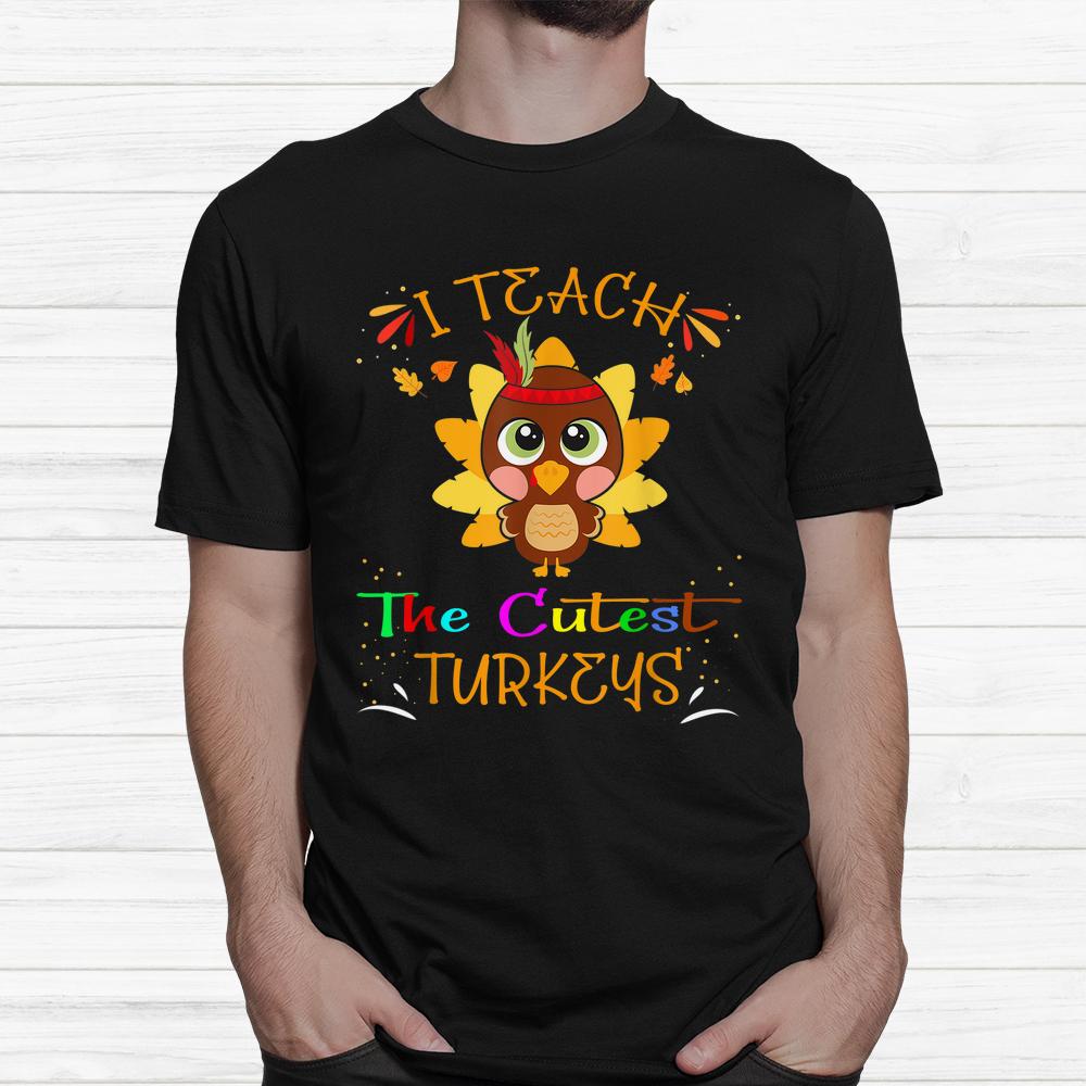 I Teach The Cutest Turkeys Cute Teacher Thanksgiving Day Shirt I Teach The Cutest Turkeys Cute Teacher Thanksgiving Day Shirt