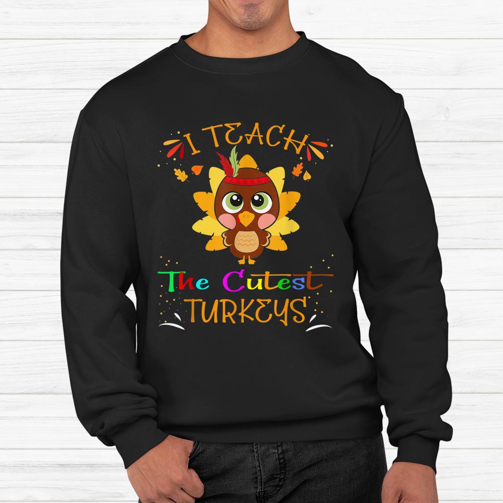 I Teach The Cutest Turkeys Cute Teacher Thanksgiving Day Shirt I Teach The Cutest Turkeys Cute Teacher Thanksgiving Day Shirt