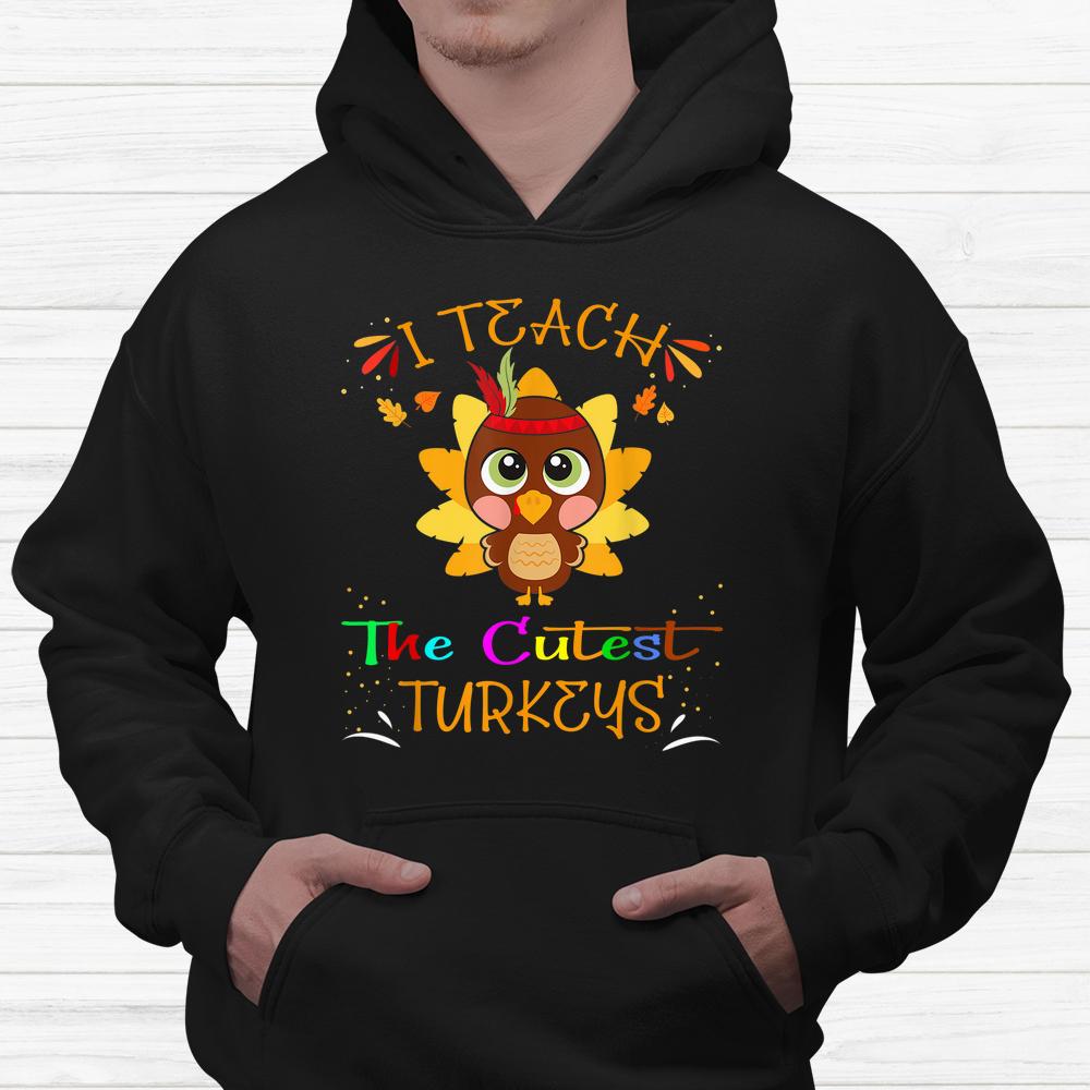 I Teach The Cutest Turkeys Cute Teacher Thanksgiving Day Shirt I Teach The Cutest Turkeys Cute Teacher Thanksgiving Day Shirt