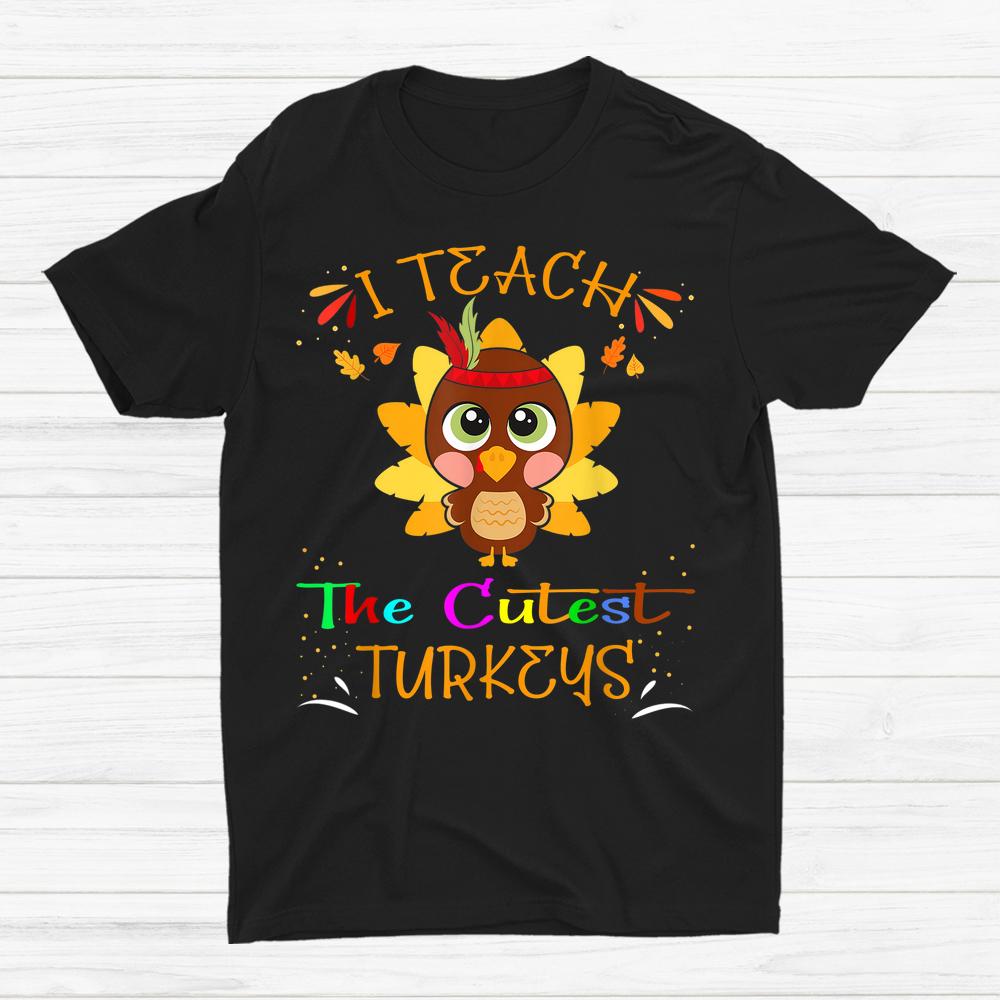 I Teach The Cutest Turkeys Cute Teacher Thanksgiving Day Shirt I Teach The Cutest Turkeys Cute Teacher Thanksgiving Day Shirt