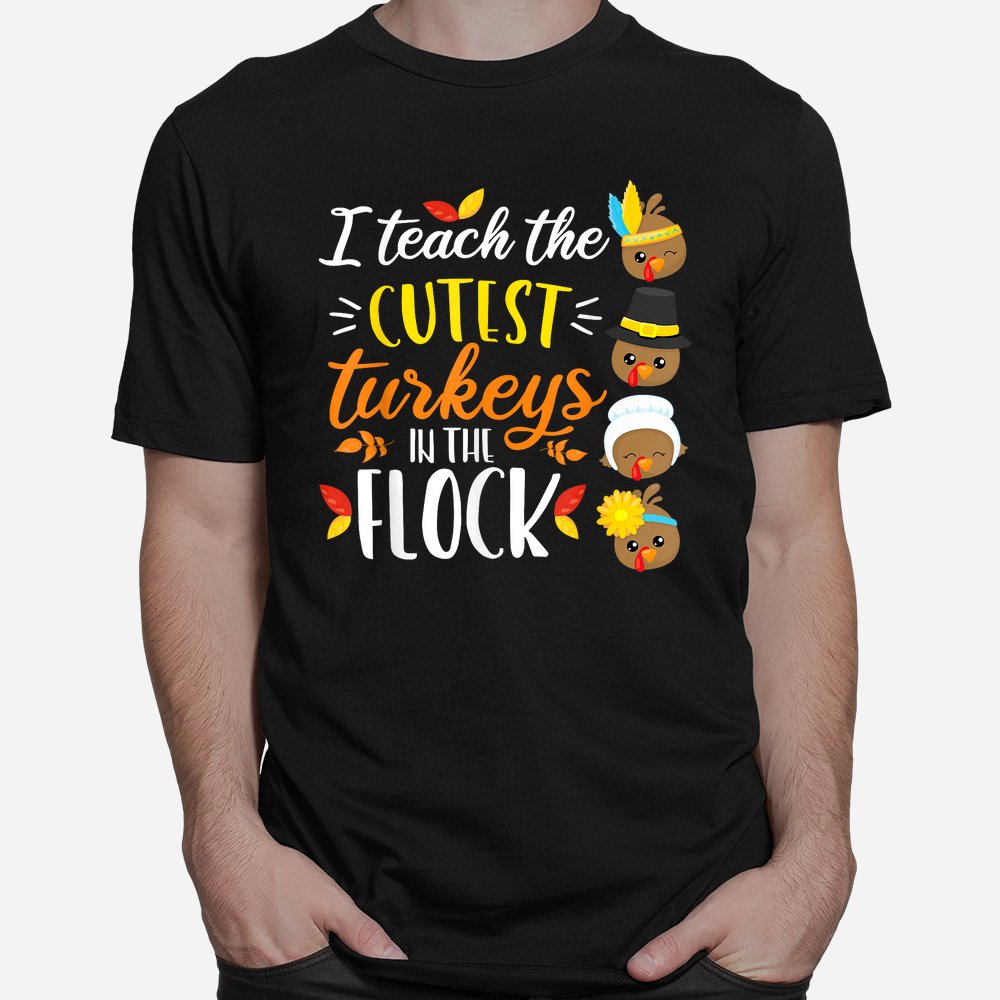 I Teach The Cutest Turkeys In The Flock Thanksgiving Teacher Shirt I Teach The Cutest Turkeys In The Flock Thanksgiving Teacher Shirt
