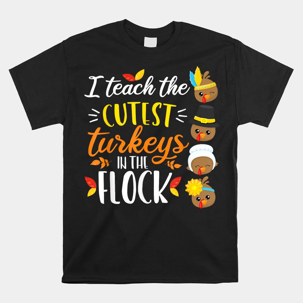 I Teach The Cutest Turkeys In The Flock Thanksgiving Teacher Shirt I Teach The Cutest Turkeys In The Flock Thanksgiving Teacher Shirt