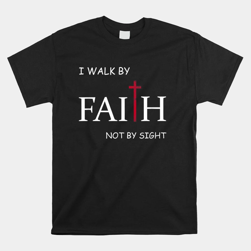 I Walk By Faith Not By Sight Spiritual Christian Church Shirt I Walk By Faith Not By Sight Spiritual Christian Church Shirt