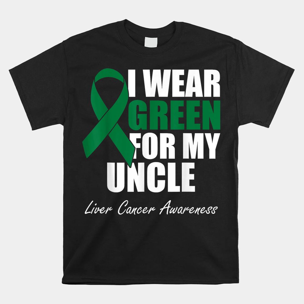 I Wear Green For My Uncle Liver Cancer Awareness Shirt I Wear Green For My Uncle Liver Cancer Awareness Shirt