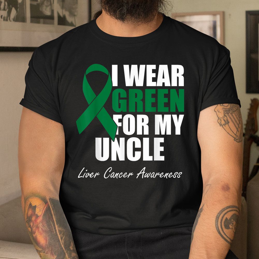 I Wear Green For My Uncle Liver Cancer Awareness Shirt I Wear Green For My Uncle Liver Cancer Awareness Shirt