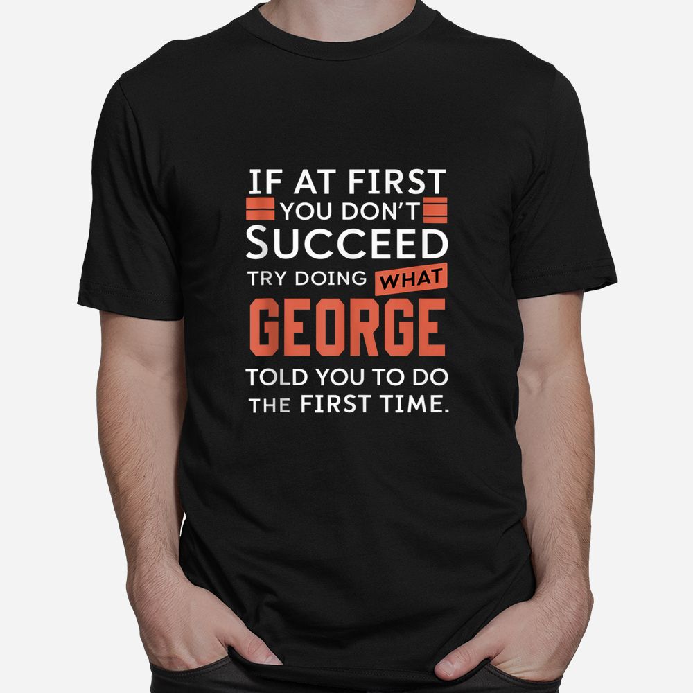 If At First You Don’t Succeed Try Doing What George Shirt If At First You Don’t Succeed Try Doing What George Shirt