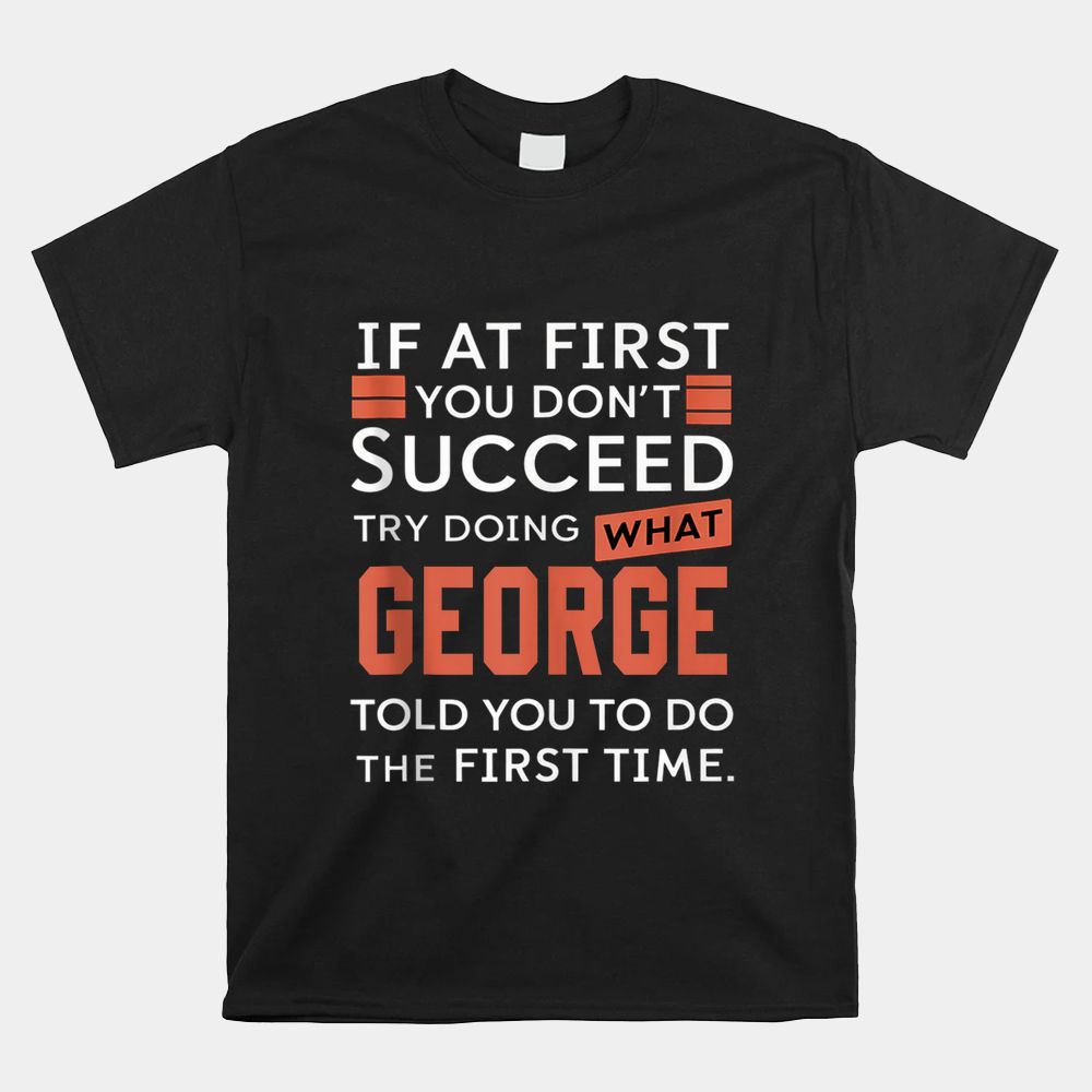 If At First You Don’t Succeed Try Doing What George Shirt If At First You Don’t Succeed Try Doing What George Shirt