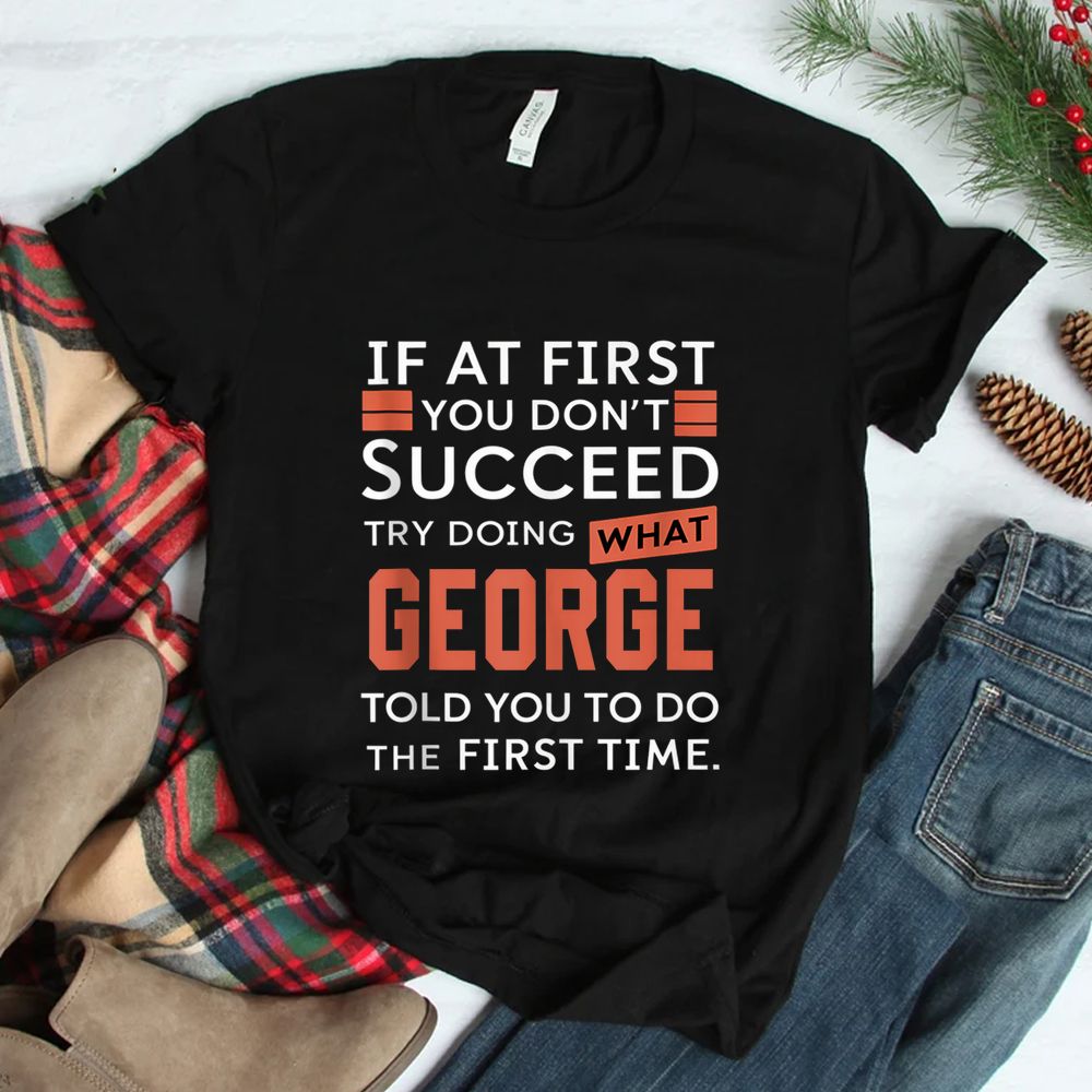 If At First You Don’t Succeed Try Doing What George Shirt If At First You Don’t Succeed Try Doing What George Shirt