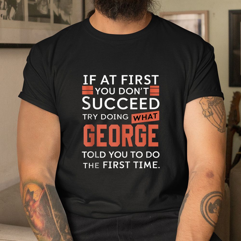 If At First You Don’t Succeed Try Doing What George Shirt If At First You Don’t Succeed Try Doing What George Shirt