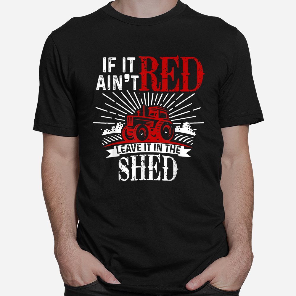 If It Ain’t Red Leave It In The Shed Funny Farming Shirt If It Ain’t Red Leave It In The Shed Funny Farming Shirt