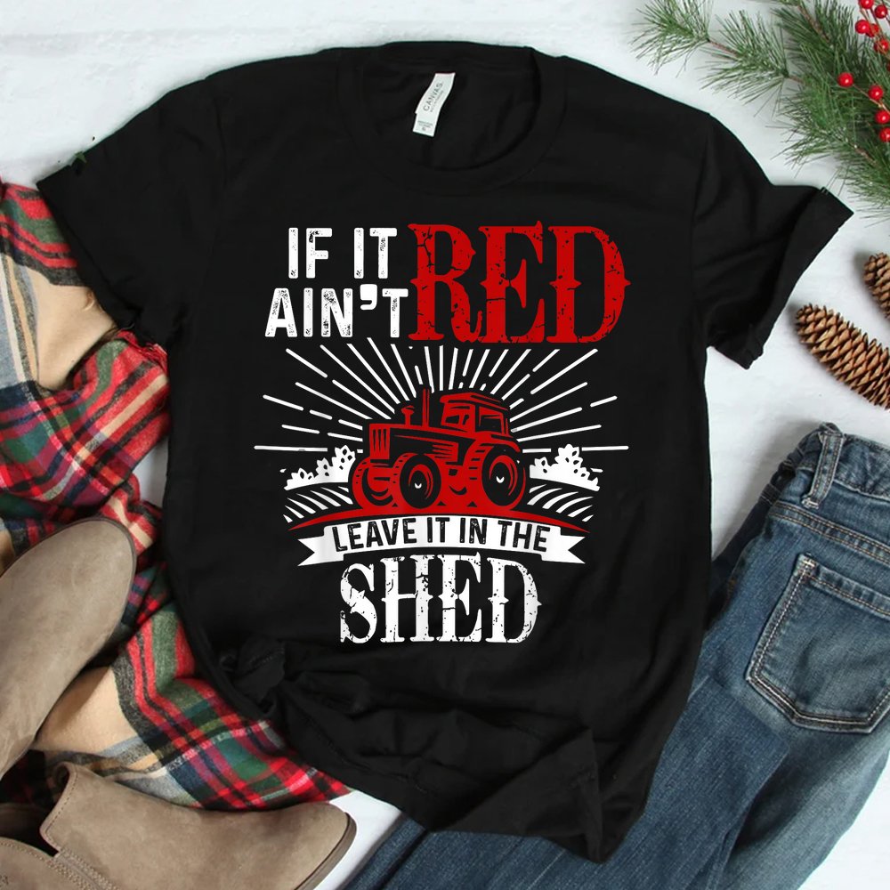 If It Ain’t Red Leave It In The Shed Funny Farming Shirt If It Ain’t Red Leave It In The Shed Funny Farming Shirt