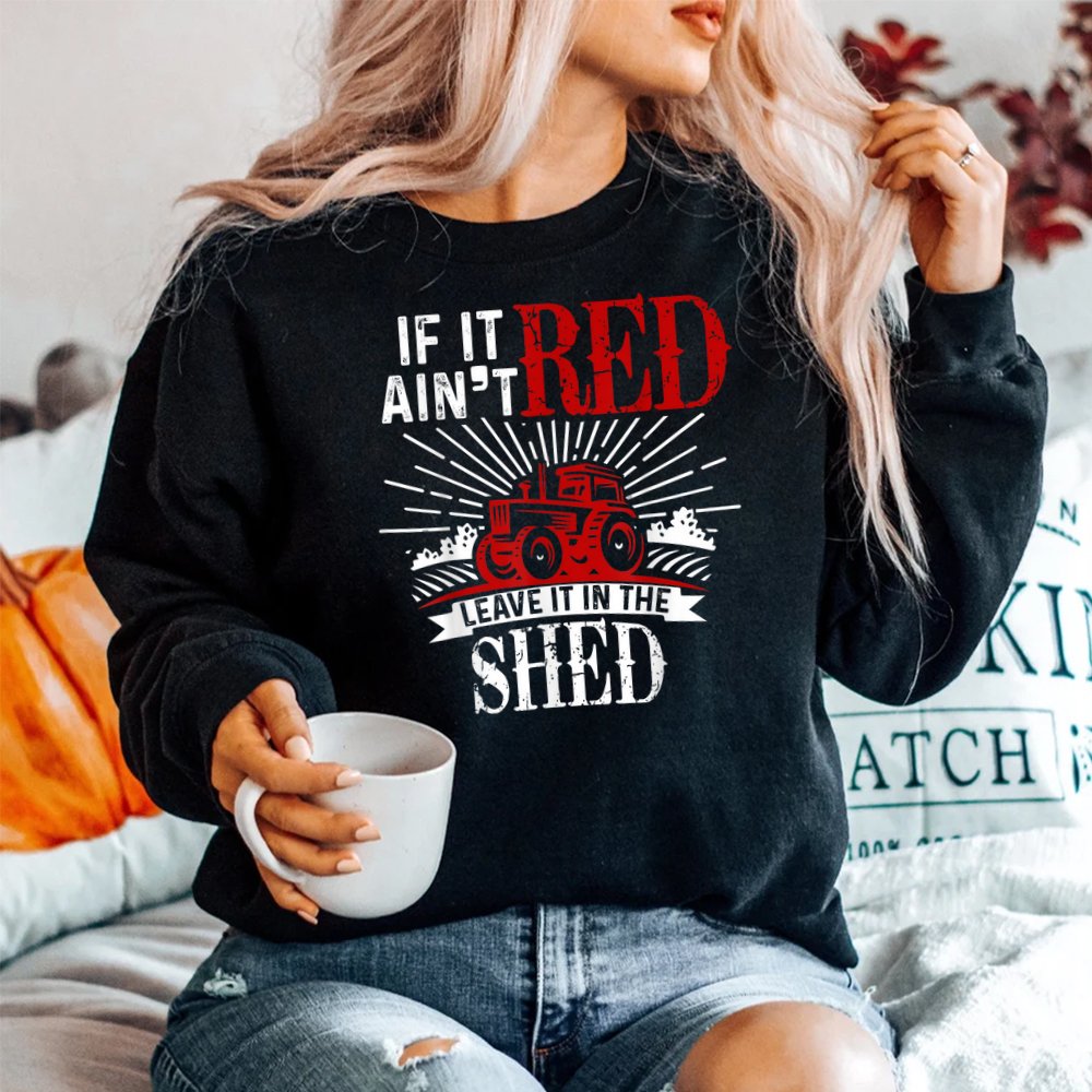 If It Ain’t Red Leave It In The Shed Funny Farming Shirt If It Ain’t Red Leave It In The Shed Funny Farming Shirt