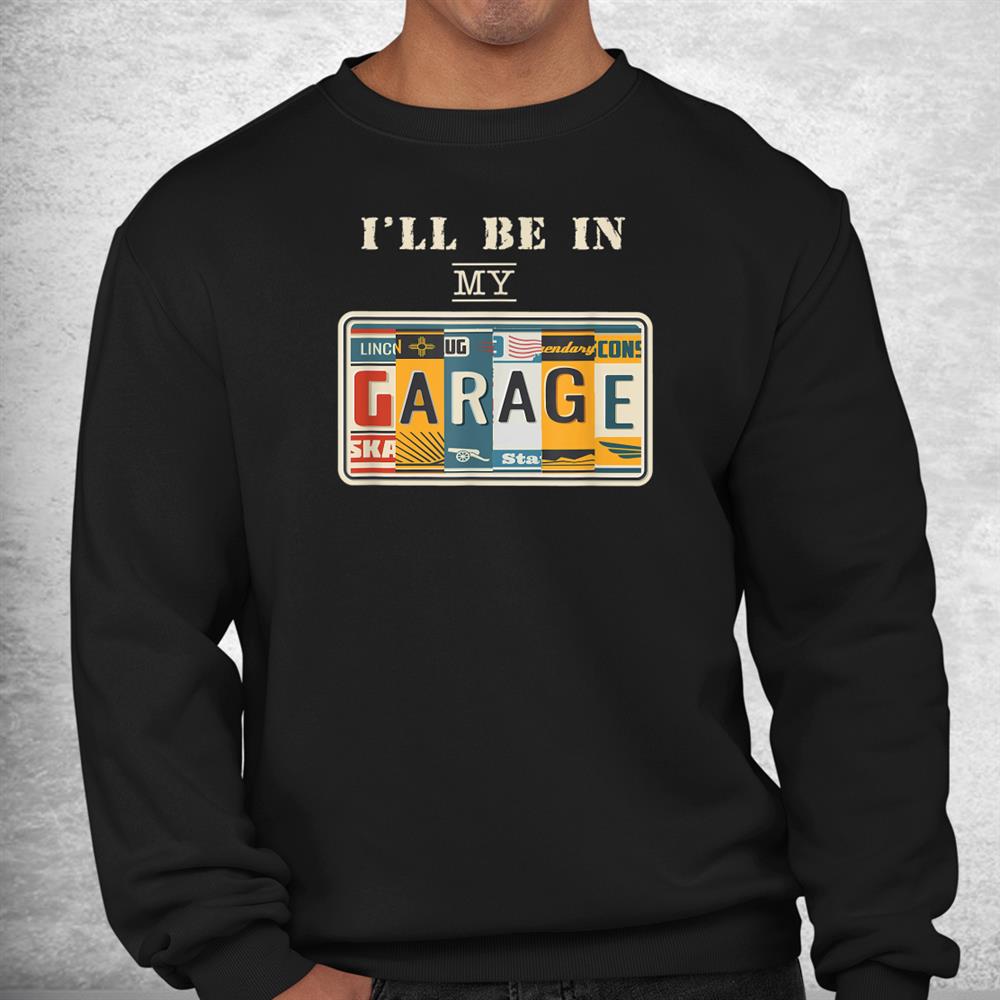Ill Be In My Garage Mechanic Car Guy Auto Bike Girl Shirt Ill Be In My Garage Mechanic Car Guy Auto Bike Girl Shirt