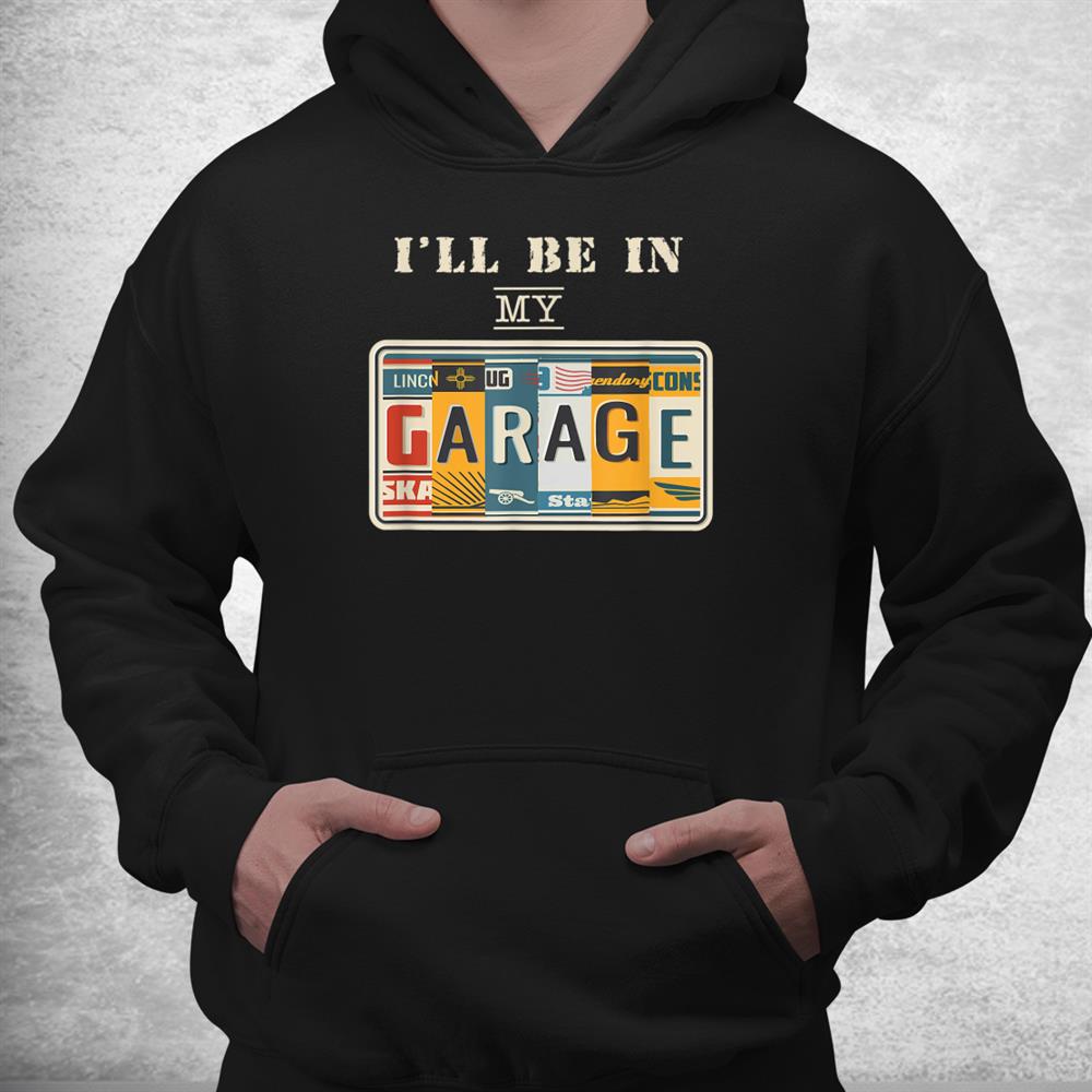 Ill Be In My Garage Mechanic Car Guy Auto Bike Girl Shirt Ill Be In My Garage Mechanic Car Guy Auto Bike Girl Shirt