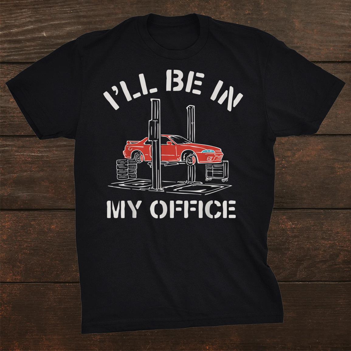 Ill Be In My Office Funny Auto Mechanic Gifts Car Mechanics Shirt Ill Be In My Office Funny Auto Mechanic Gifts Car Mechanics Shirt