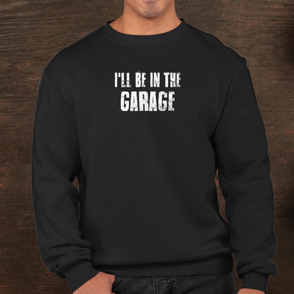 Ill Be In The Garage For Mechanics Mechanical Geek Shirt Ill Be In The Garage For Mechanics Mechanical Geek Shirt