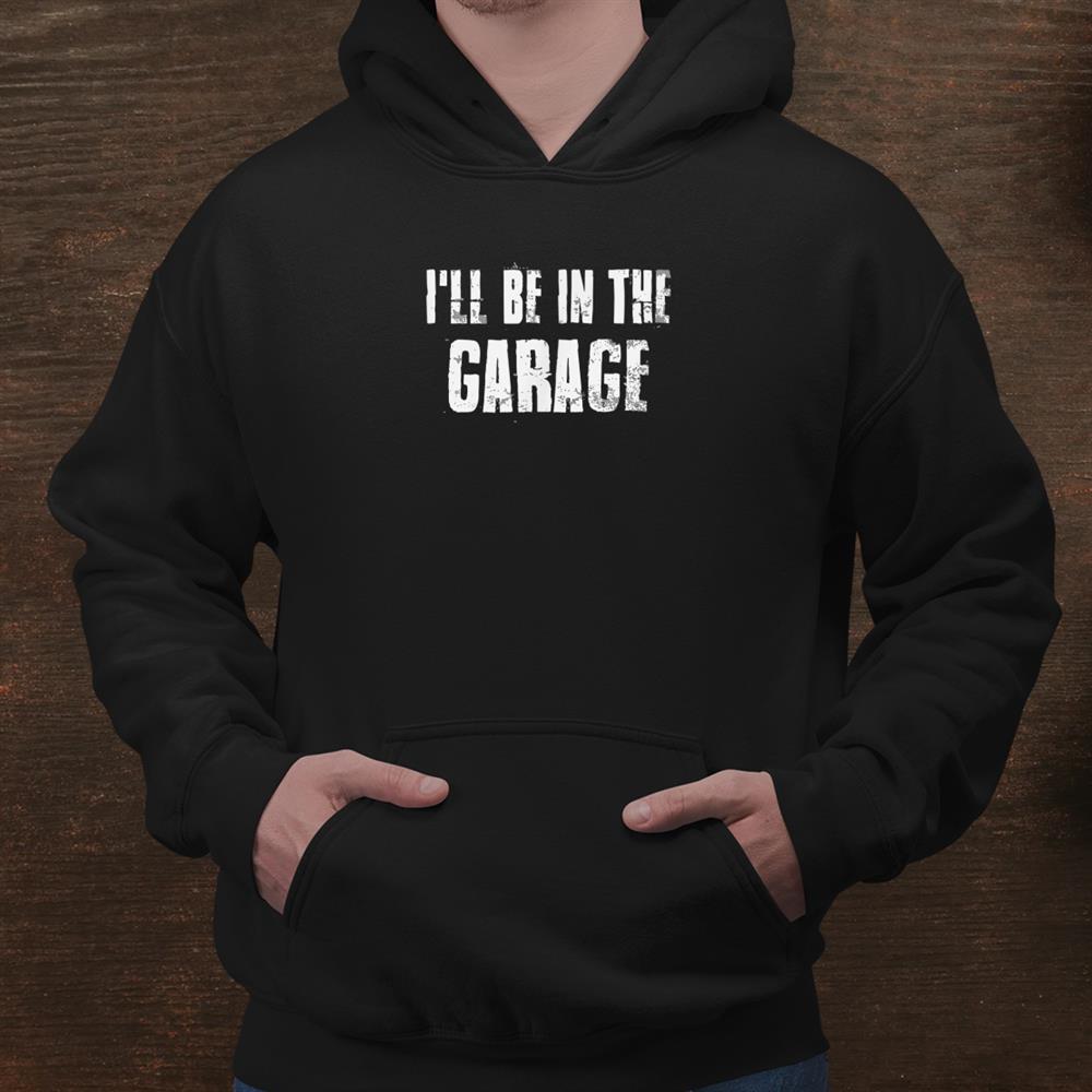 Ill Be In The Garage For Mechanics Mechanical Geek Shirt Ill Be In The Garage For Mechanics Mechanical Geek Shirt