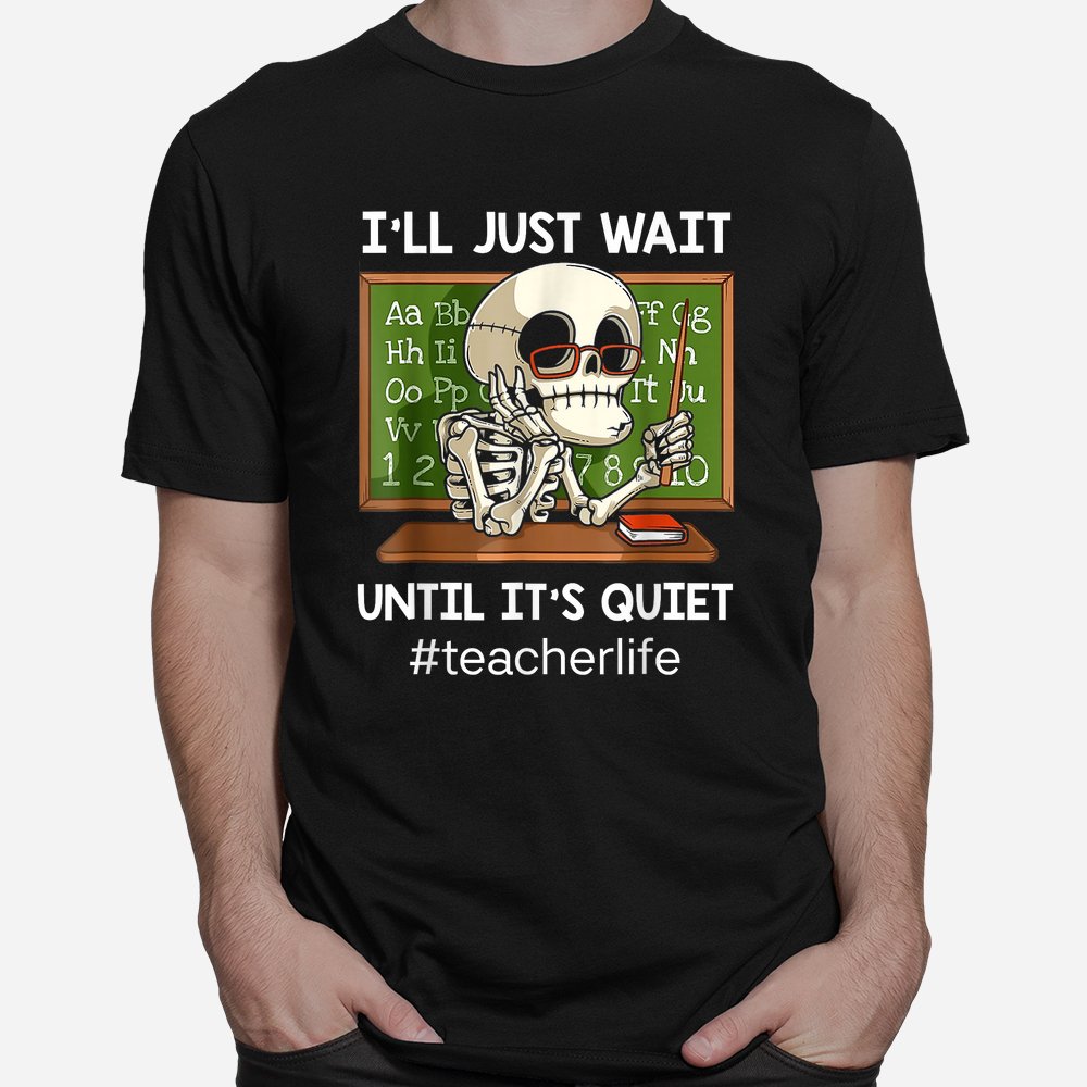I’ll Just Wait Until It’s Quiet Funny Sarcastic Teacher Shirt I’ll Just Wait Until It’s Quiet Funny Sarcastic Teacher Shirt