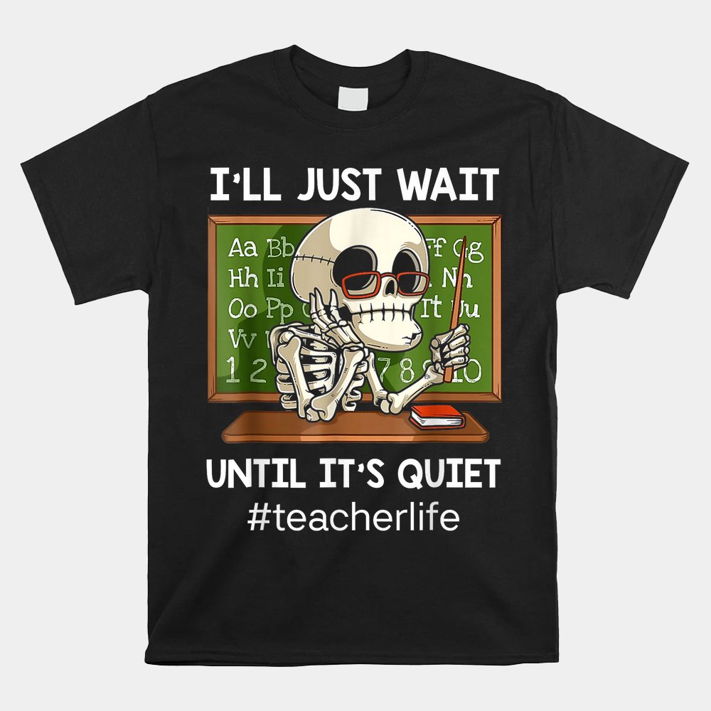 I’ll Just Wait Until It’s Quiet Funny Sarcastic Teacher Shirt I’ll Just Wait Until It’s Quiet Funny Sarcastic Teacher Shirt