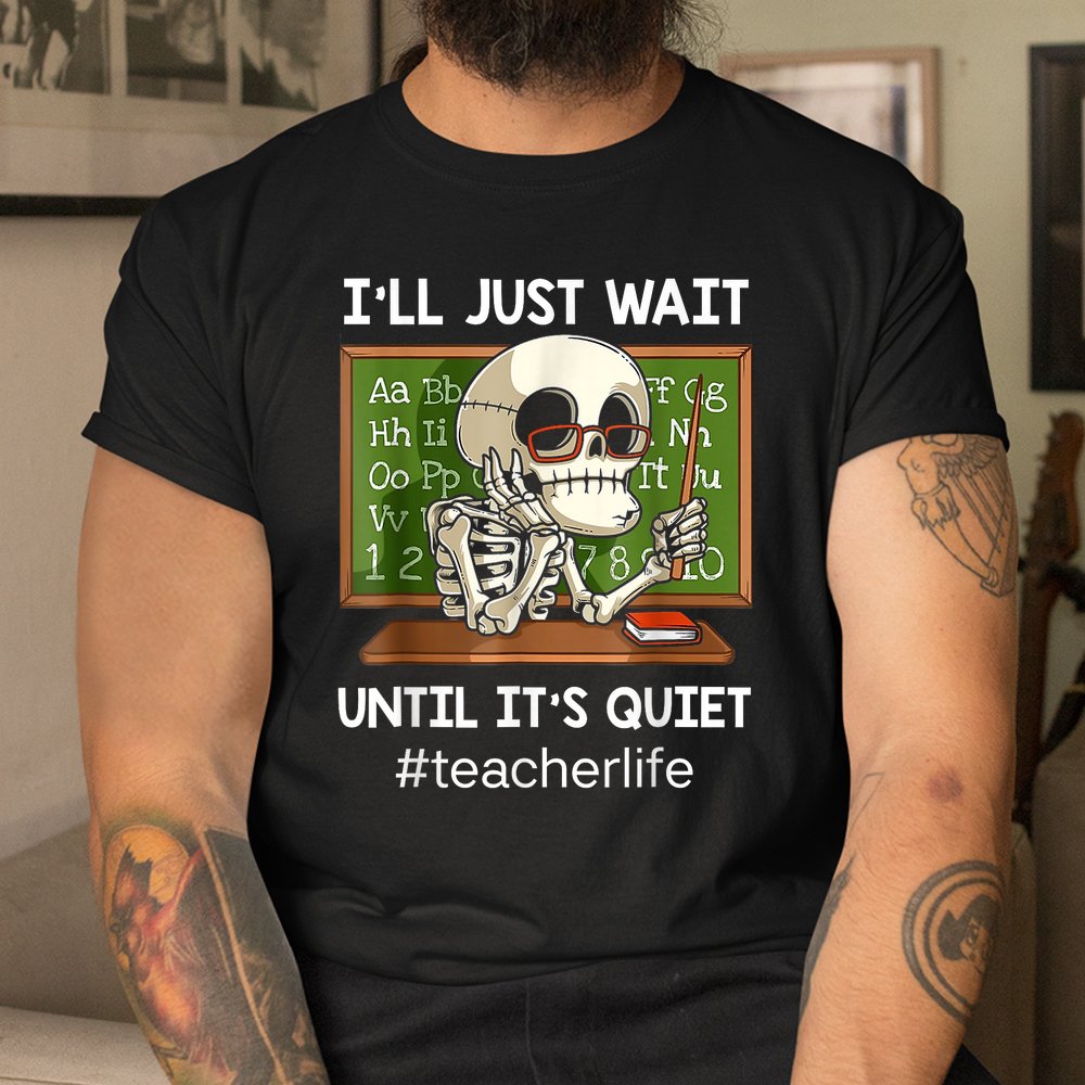 I’ll Just Wait Until It’s Quiet Funny Sarcastic Teacher Shirt I’ll Just Wait Until It’s Quiet Funny Sarcastic Teacher Shirt