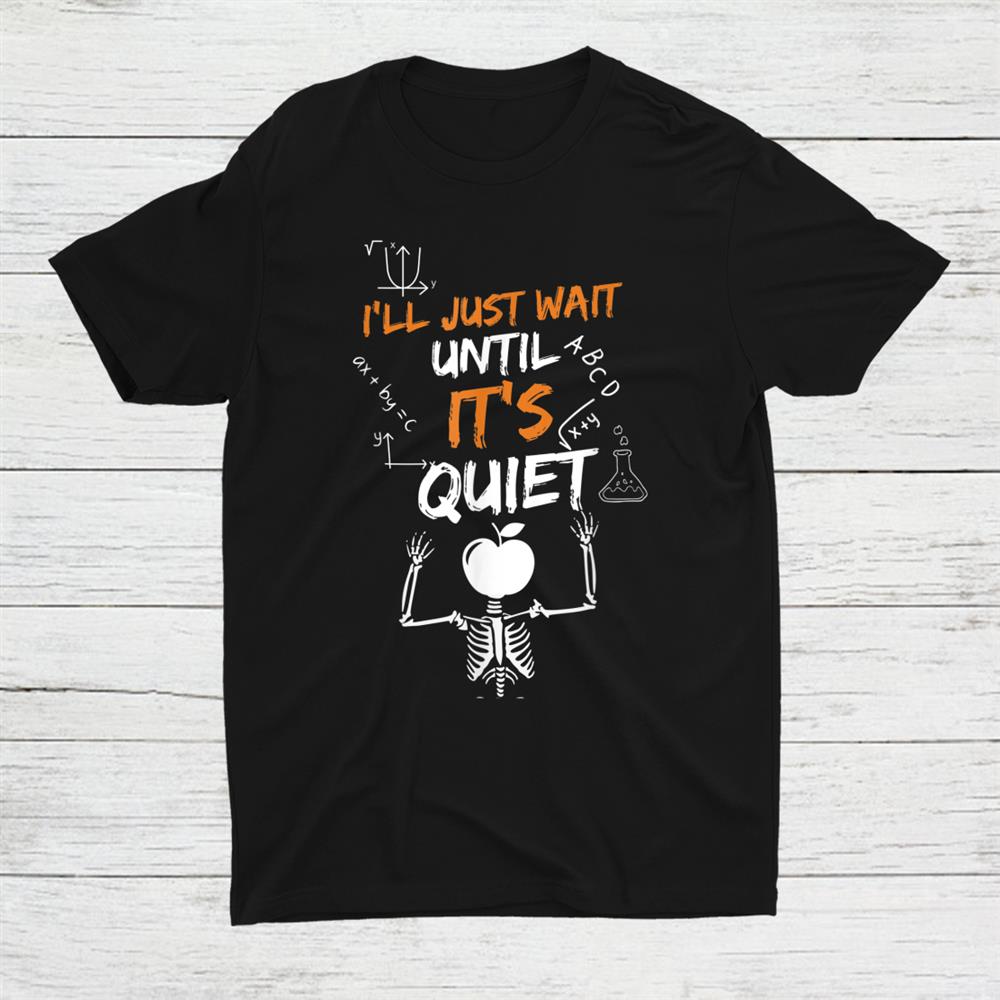Ill Just Wait Until It’s Quiet Teacher Quote Shirt Ill Just Wait Until It’s Quiet Teacher Quote Shirt