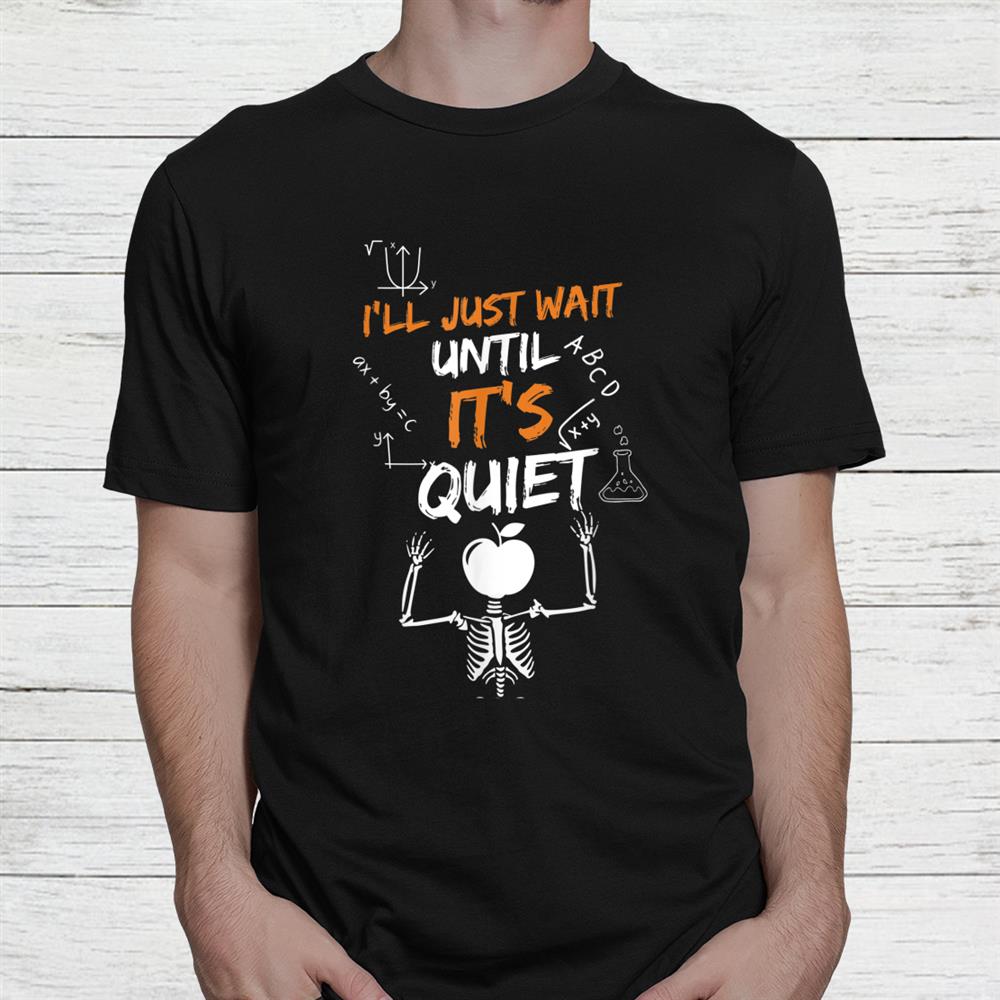Ill Just Wait Until It’s Quiet Teacher Quote Shirt Ill Just Wait Until It’s Quiet Teacher Quote Shirt