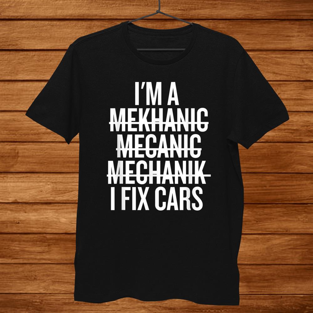 I’m A Mechanic I Fix Cars Funny Shirt I’m A Mechanic I Fix Cars Funny Shirt