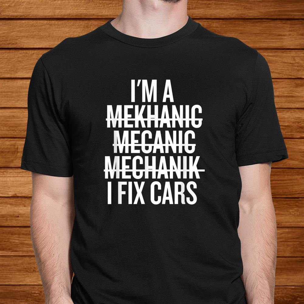 I’m A Mechanic I Fix Cars Funny Shirt I’m A Mechanic I Fix Cars Funny Shirt