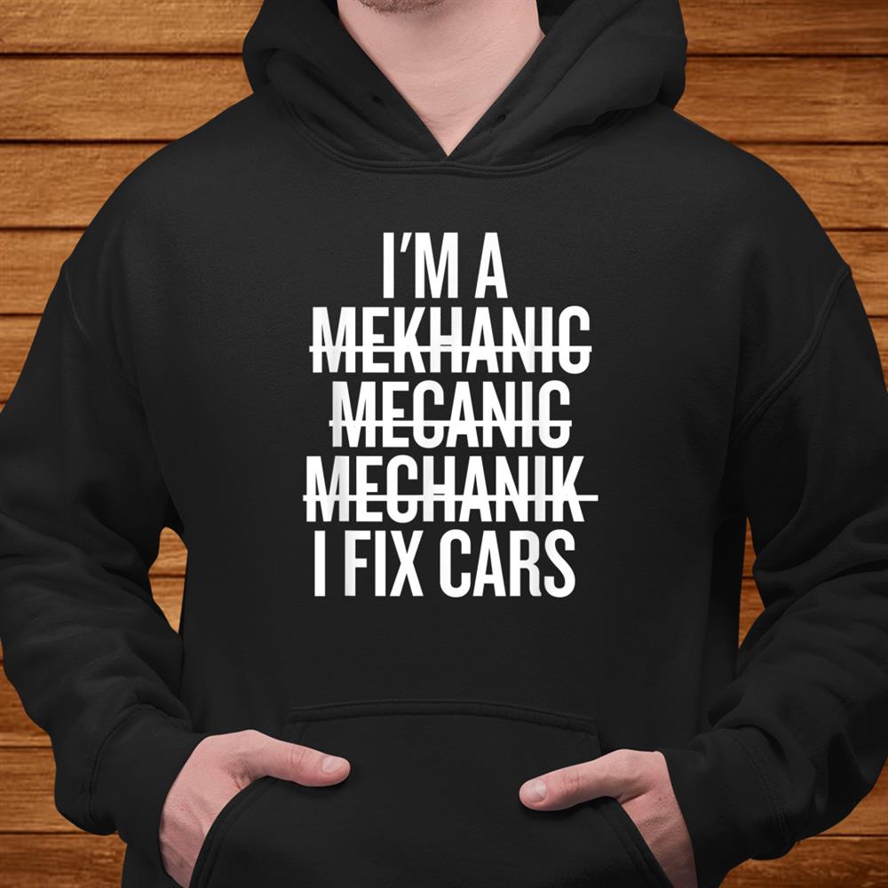 I’m A Mechanic I Fix Cars Funny Shirt I’m A Mechanic I Fix Cars Funny Shirt